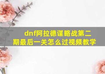 dnf阿拉德谋略战第二期最后一关怎么过视频教学