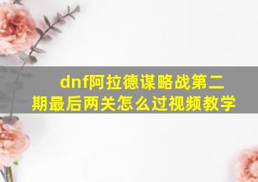 dnf阿拉德谋略战第二期最后两关怎么过视频教学