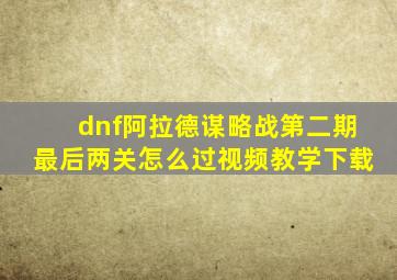 dnf阿拉德谋略战第二期最后两关怎么过视频教学下载