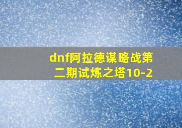 dnf阿拉德谋略战第二期试炼之塔10-2