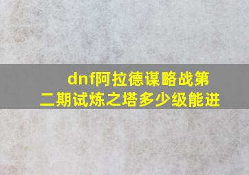 dnf阿拉德谋略战第二期试炼之塔多少级能进