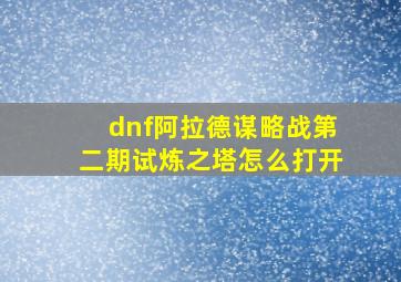 dnf阿拉德谋略战第二期试炼之塔怎么打开