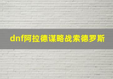 dnf阿拉德谋略战索德罗斯