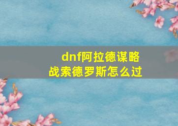 dnf阿拉德谋略战索德罗斯怎么过