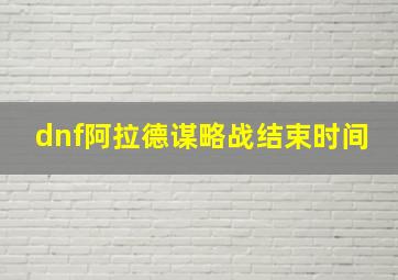 dnf阿拉德谋略战结束时间