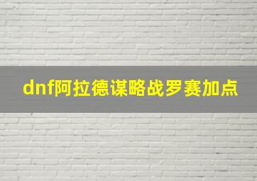 dnf阿拉德谋略战罗赛加点