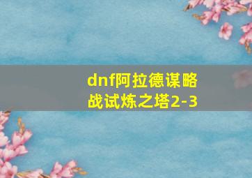 dnf阿拉德谋略战试炼之塔2-3