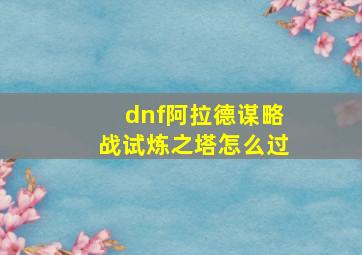 dnf阿拉德谋略战试炼之塔怎么过