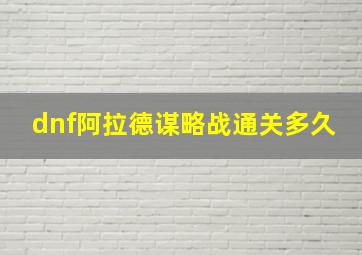 dnf阿拉德谋略战通关多久