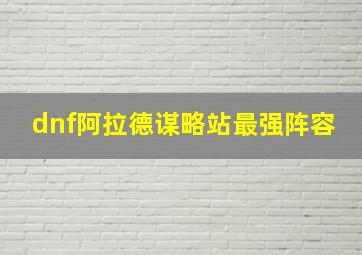 dnf阿拉德谋略站最强阵容