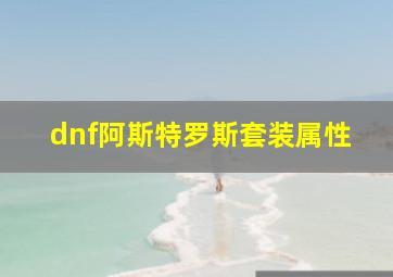 dnf阿斯特罗斯套装属性