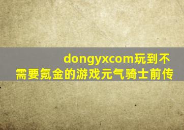 dongyxcom玩到不需要氪金的游戏元气骑士前传