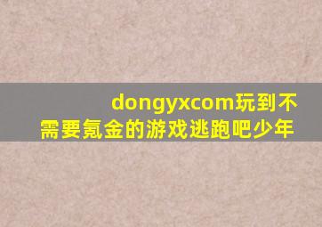 dongyxcom玩到不需要氪金的游戏逃跑吧少年