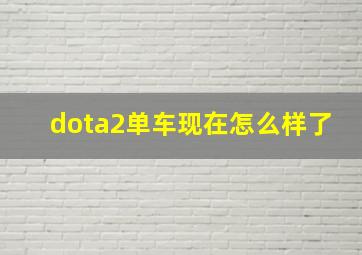 dota2单车现在怎么样了