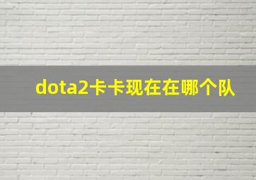 dota2卡卡现在在哪个队