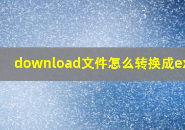 download文件怎么转换成excel