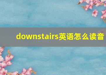 downstairs英语怎么读音