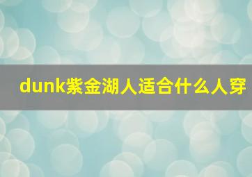 dunk紫金湖人适合什么人穿