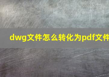 dwg文件怎么转化为pdf文件