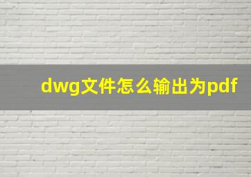 dwg文件怎么输出为pdf