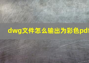 dwg文件怎么输出为彩色pdf