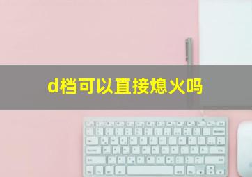 d档可以直接熄火吗