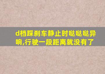 d档踩刹车静止时哒哒哒异响,行驶一段距离就没有了