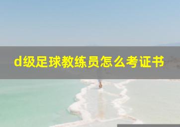 d级足球教练员怎么考证书