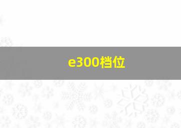 e300档位