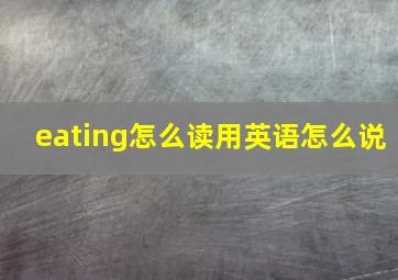 eating怎么读用英语怎么说