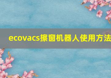 ecovacs擦窗机器人使用方法