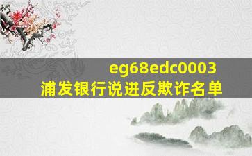 eg68edc0003浦发银行说进反欺诈名单