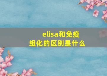 elisa和免疫组化的区别是什么