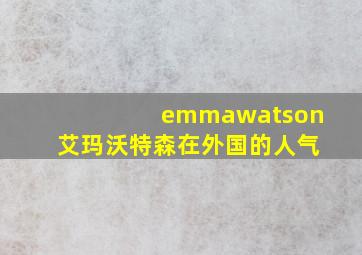 emmawatson艾玛沃特森在外国的人气