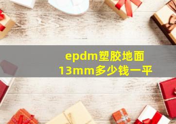 epdm塑胶地面13mm多少钱一平