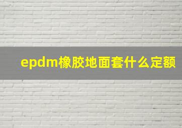 epdm橡胶地面套什么定额