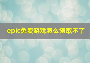 epic免费游戏怎么领取不了