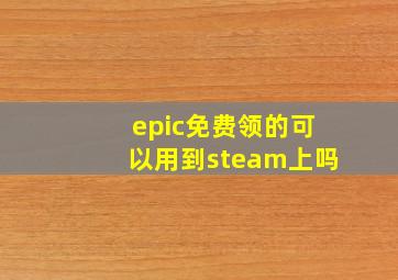 epic免费领的可以用到steam上吗