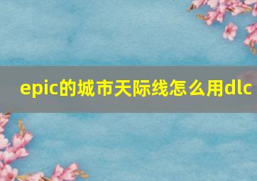 epic的城市天际线怎么用dlc