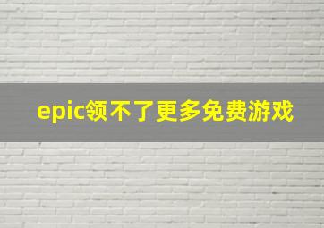 epic领不了更多免费游戏