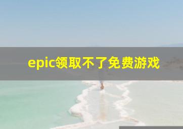 epic领取不了免费游戏