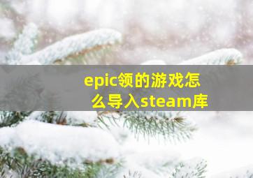 epic领的游戏怎么导入steam库