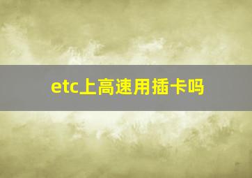 etc上高速用插卡吗