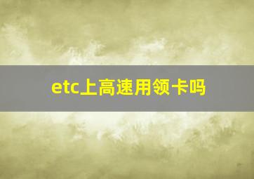 etc上高速用领卡吗