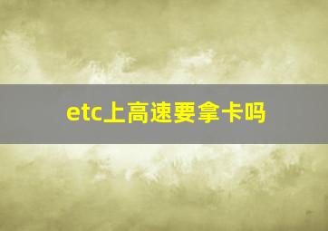 etc上高速要拿卡吗