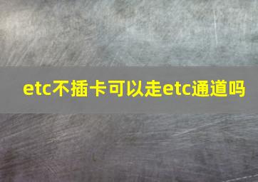 etc不插卡可以走etc通道吗