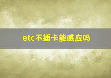 etc不插卡能感应吗