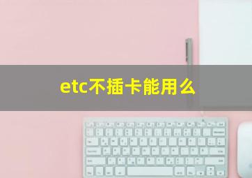 etc不插卡能用么