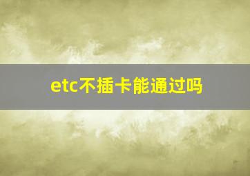 etc不插卡能通过吗