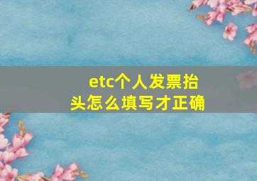 etc个人发票抬头怎么填写才正确